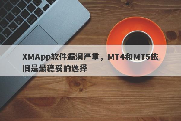 XMApp软件漏洞严重，MT4和MT5依旧是最稳妥的选择