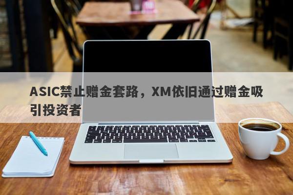 ASIC禁止赠金套路，XM依旧通过赠金吸引投资者